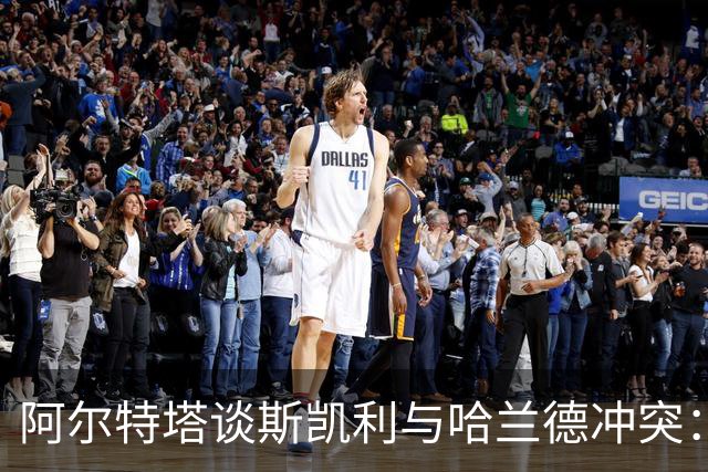 阿尔特塔谈斯凯利与哈兰德冲突：他是竞争者